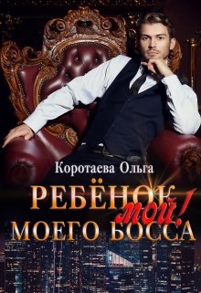 Ребенок (мой) моего босса — Ольга Коротаева