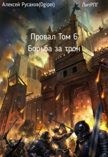 Провал. Том 6. Борьба за Трон. — Алексей Русаков (Dgipei)