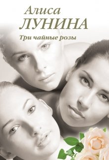 Три чайные розы — Алиса Лунина