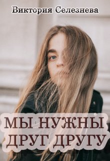 Мы нужны друг другу — Виктория Селезнёва