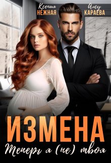 Измена. Теперь я (не) твоя! — Ксения Нежная