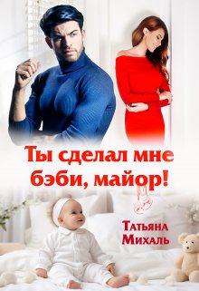 Ты сделал мне бэби, майор! — Татьяна Михаль