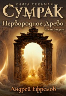 Сумрак-7. Первородное Древо. Часть вторая — Андрей Ефремов